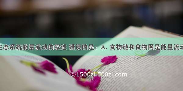 下列关于生态系统能量流动的叙述 错误的是：A. 食物链和食物网是能量流动的渠道B. 