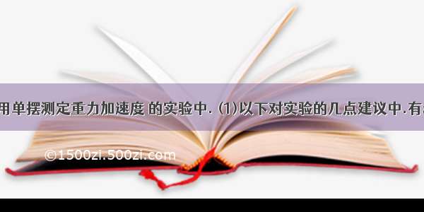 在做&ldquo;用单摆测定重力加速度 的实验中. (1)以下对实验的几点建议中.有利于提高测量