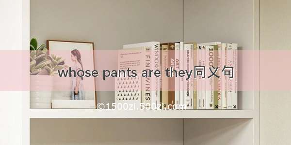 whose pants are they同义句