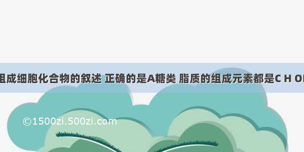 下列有关组成细胞化合物的叙述 正确的是A糖类 脂质的组成元素都是C H OB．组成蛋