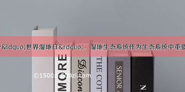 2月2日是第17个“世界湿地日”。湿地生态系统作为生态系统中重要的一员 是经过