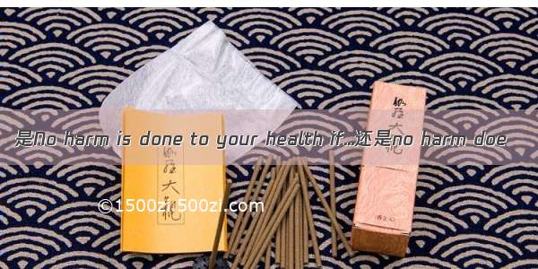 是No harm is done to your health if...还是no harm doe