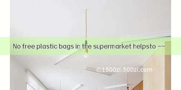 No free plastic bags in the supermarket helpsto --