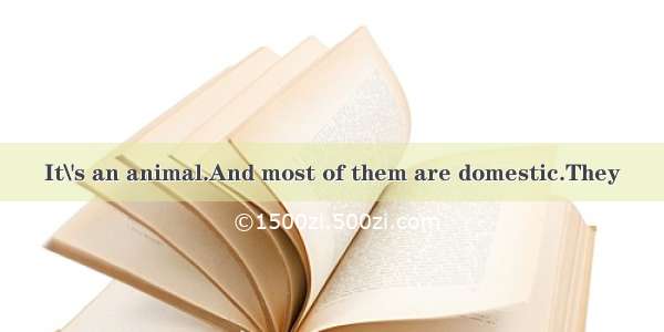 It\'s an animal.And most of them are domestic.They