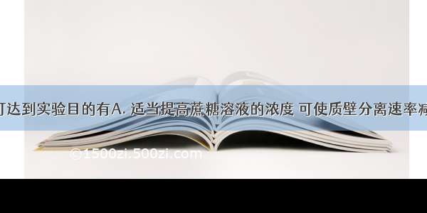 以下方法可达到实验目的有A. 适当提高蔗糖溶液的浓度 可使质壁分离速率减慢B. 利用