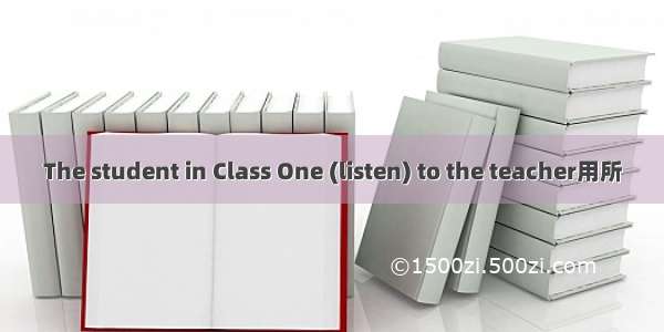 The student in Class One (listen) to the teacher用所