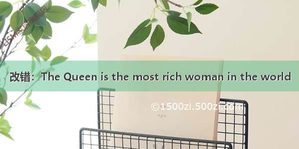 改错：The Queen is the most rich woman in the world