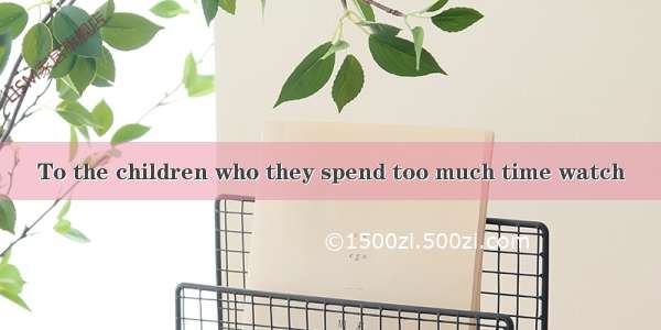 To the children who they spend too much time watch