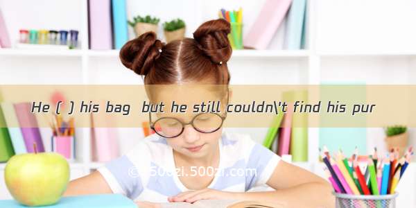 He ( ) his bag  but he still couldn\'t find his pur