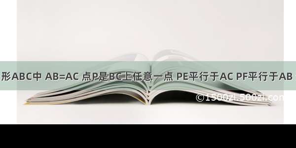 如图 三角形ABC中 AB=AC 点P是BC上任意一点 PE平行于AC PF平行于AB 分别交AB