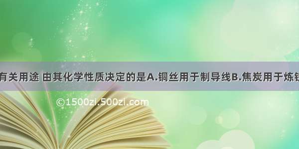 下列物质的有关用途 由其化学性质决定的是A.铜丝用于制导线B.焦炭用于炼铁C.白米水用