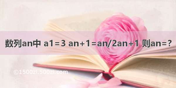 数列an中 a1=3 an+1=an/2an+1 则an=?