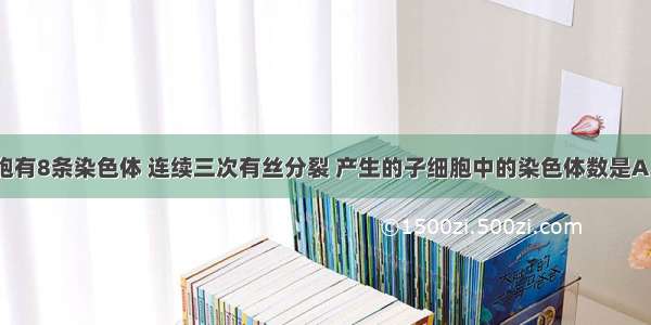 果蝇体细胞有8条染色体 连续三次有丝分裂 产生的子细胞中的染色体数是A. 8条B. 16