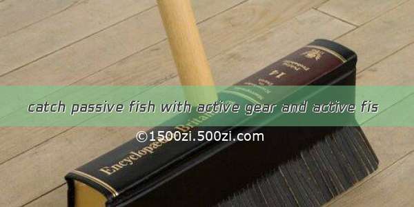 catch passive fish with active gear and active fis