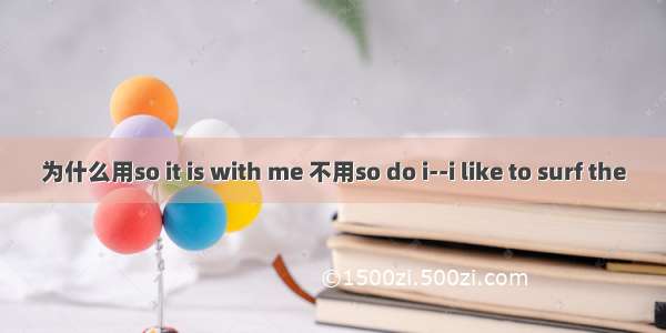 为什么用so it is with me 不用so do i--i like to surf the