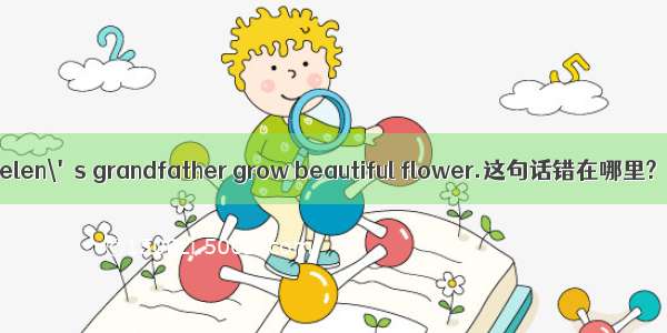 Helen\'s grandfather grow beautiful flower.这句话错在哪里?