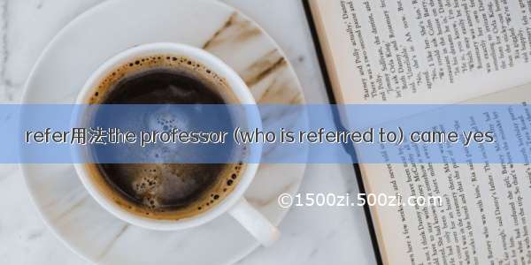 refer用法the professor (who is referred to) came yes