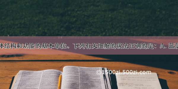 细胞是生物体结构和功能的基本单位。下列有关细胞的说法正确的是：A. 蓝藻细胞没有成