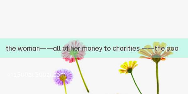 the woman——all of her money to charities ——the poo