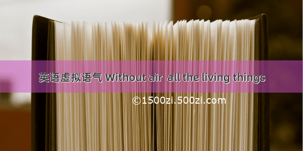 英语虚拟语气 Without air  all the living things