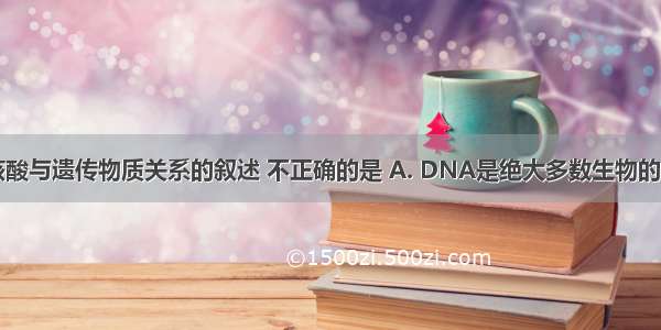 下列有关核酸与遗传物质关系的叙述 不正确的是 A. DNA是绝大多数生物的遗传物质B.