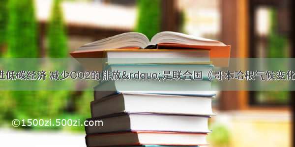 单选题“促进低碳经济 减少CO2的排放”是联合国《哥本哈根气候变化》会议的主题。下