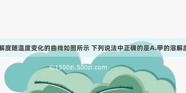 已知甲的溶解度随温度变化的曲线如图所示 下列说法中正确的是A.甲的溶解度随温度升高