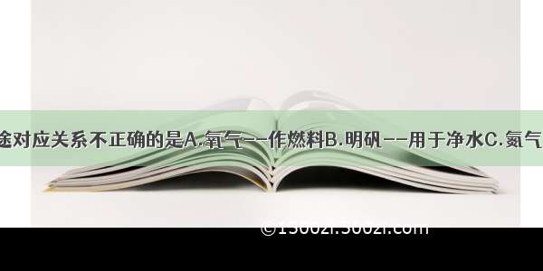 下列物质与用途对应关系不正确的是A.氧气--作燃料B.明矾--用于净水C.氮气--作保护气D.