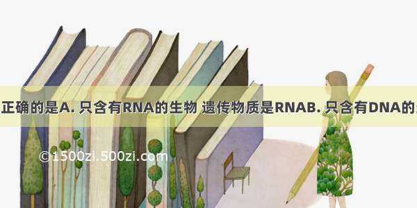 下列叙述不正确的是A. 只含有RNA的生物 遗传物质是RNAB. 只含有DNA的生物 遗传物