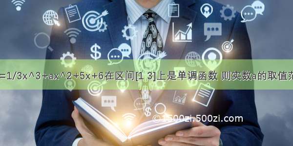 函数f(x)=1/3x^3+ax^2+5x+6在区间[1 3]上是单调函数 则实数a的取值范围是?两