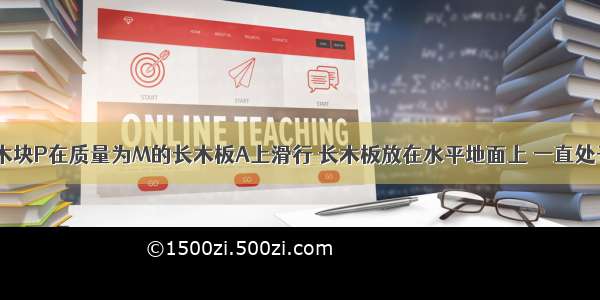 质量为m的木块P在质量为M的长木板A上滑行 长木板放在水平地面上 一直处于静止状态 