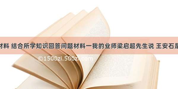 阅读下列材料 结合所学知识回答问题材料一我的业师梁启超先生说 王安石是大改革家 