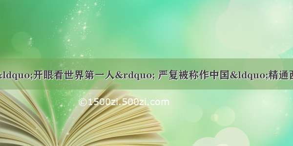 林则徐被誉为近代中国&ldquo;开眼看世界第一人&rdquo; 严复被称作中国&ldquo;精通西学第一人&rdquo; 他们