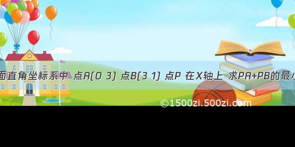 在平面直角坐标系中 点A(0 3) 点B(3 1) 点P 在X轴上 求PA+PB的最小值?