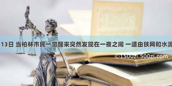 1961年8月13日 当柏林市民一觉醒来突然发现在一夜之间 一道由铁网和水泥板构成的临