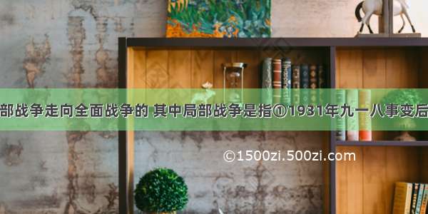 二战是由局部战争走向全面战争的 其中局部战争是指①1931年九一八事变后 日本占领中