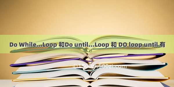 Do While...Loop 和Do until...Loop 和 DO loop until 有