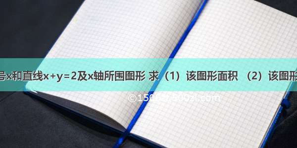 由曲线y=根号x和直线x+y=2及x轴所围图形 求（1）该图形面积 （2）该图形绕X轴旋转所