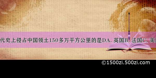 在中国近代史上侵占中国领土150多万平方公里的是DA. 英国B. 法国C. 美国D. 俄国