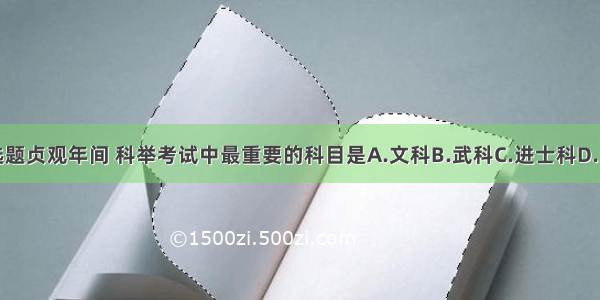 单选题贞观年间 科举考试中最重要的科目是A.文科B.武科C.进士科D.医科