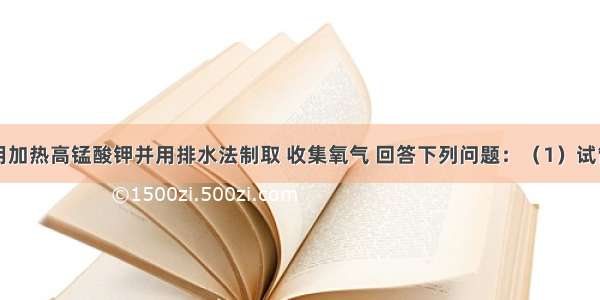 实验室里用加热高锰酸钾并用排水法制取 收集氧气 回答下列问题：（1）试管口塞一团