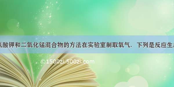 可以用加热氯酸钾和二氧化锰混合物的方法在实验室制取氧气．下列是反应生成氧气和氯化