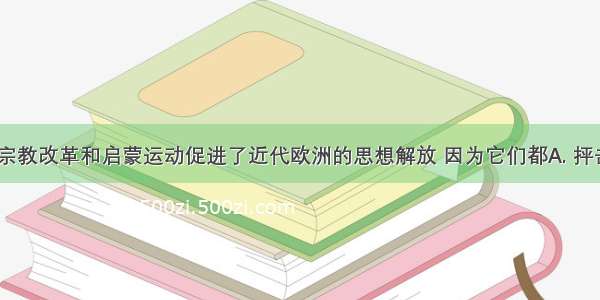 文艺复兴 宗教改革和启蒙运动促进了近代欧洲的思想解放 因为它们都A. 抨击封建君主