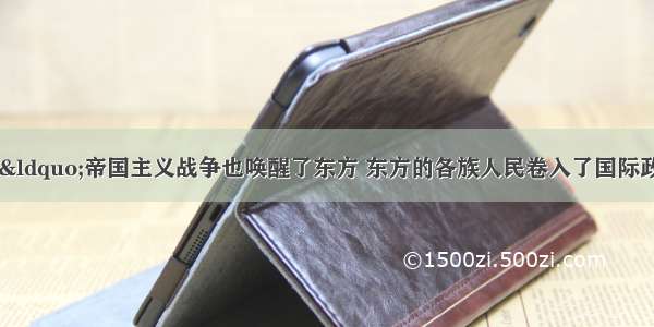 下列符合列宁说的&ldquo;帝国主义战争也唤醒了东方 东方的各族人民卷入了国际政治生活。&rdquo;