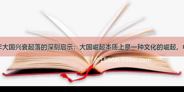 世界近五百年大国兴衰起落的深刻启示：大国崛起本质上是一种文化的崛起。中国要实现大