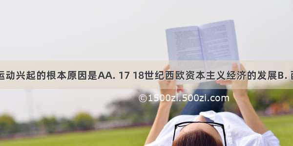 西欧启蒙运动兴起的根本原因是AA. 17 18世纪西欧资本主义经济的发展B. 西欧国家资