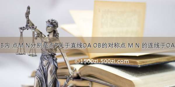 点P在∠AOB内 点M N分别是点P关于直线OA OB的对称点 M N 的连线于OA OB交于点E