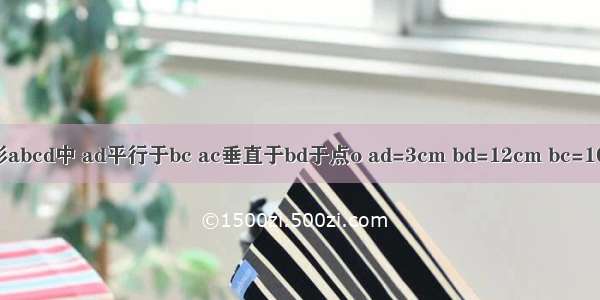 梯形abcd中 ad平行于bc ac垂直于bd于点o ad=3cm bd=12cm bc=10cm