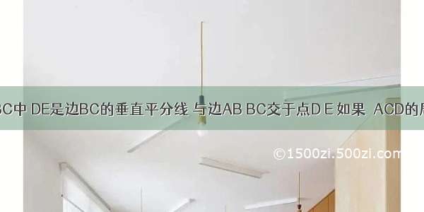 如图 在△ABC中 DE是边BC的垂直平分线 与边AB BC交于点D E 如果△ACD的周长为17c