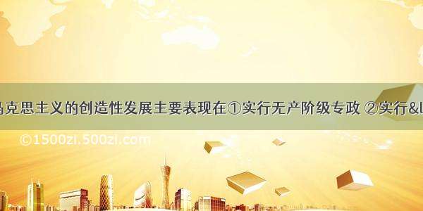 中国共产党对马克思主义的创造性发展主要表现在①实行无产阶级专政 ②实行“工农武装